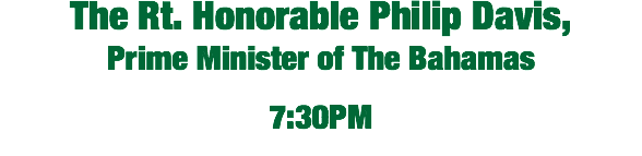 The Rt. Honorable Philip Davis, Prime Minister of The Bahamas  7:30PM